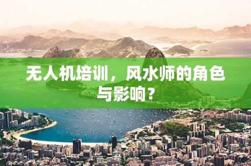 无人机培训，风水师的角色与影响？