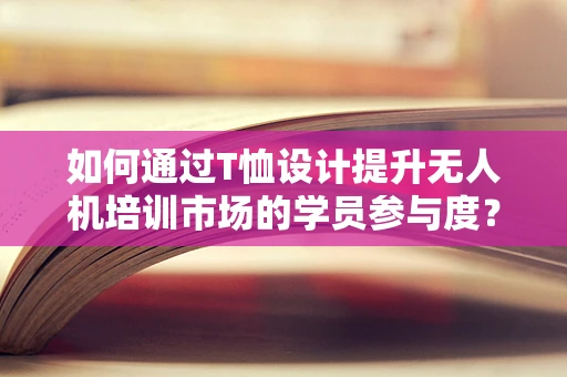 如何通过T恤设计提升无人机培训市场的学员参与度？