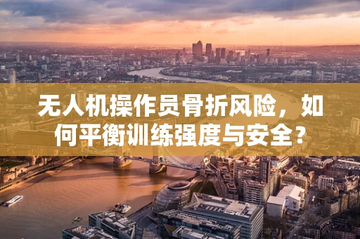无人机操作员骨折风险，如何平衡训练强度与安全？