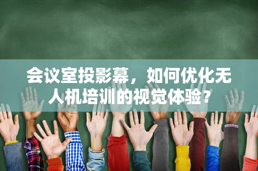 会议室投影幕，如何优化无人机培训的视觉体验？
