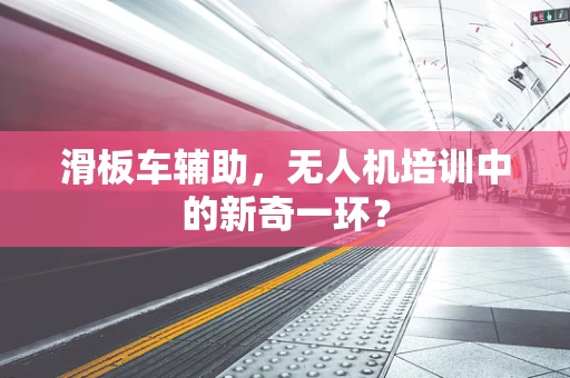 滑板车辅助，无人机培训中的新奇一环？