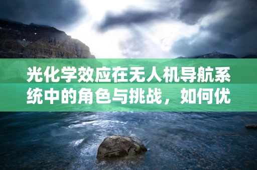 光化学效应在无人机导航系统中的角色与挑战，如何优化以提升飞行安全？