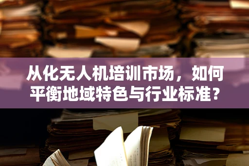 从化无人机培训市场，如何平衡地域特色与行业标准？