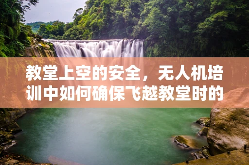 教堂上空的安全，无人机培训中如何确保飞越教堂时的合规与安全？