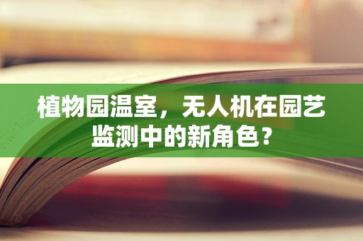 植物园温室，无人机在园艺监测中的新角色？