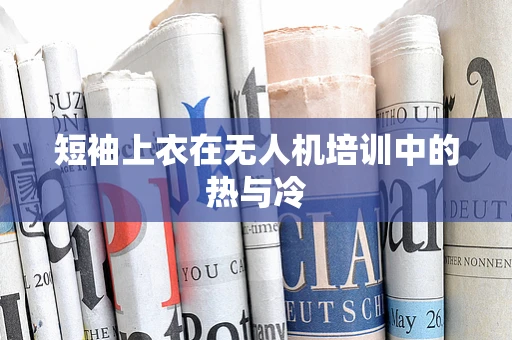 短袖上衣在无人机培训中的热与冷