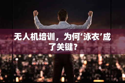 无人机培训，为何‘泳衣’成了关键？