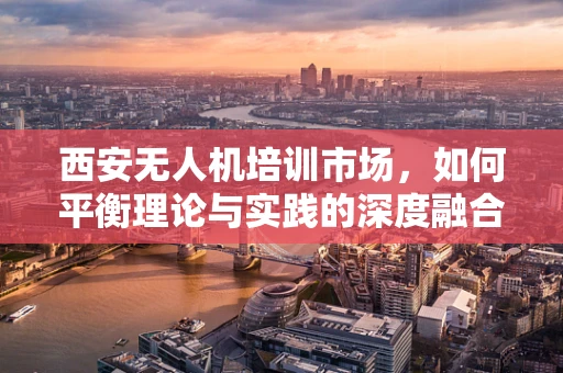 西安无人机培训市场，如何平衡理论与实践的深度融合？