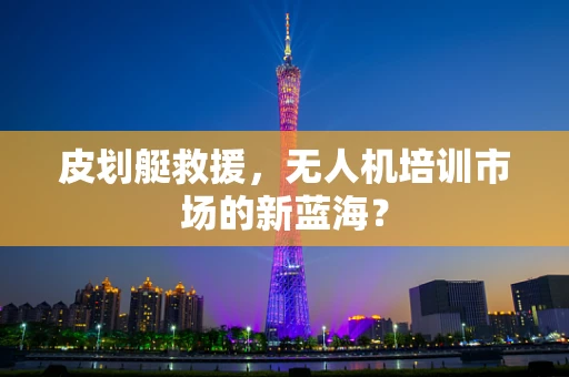 皮划艇救援，无人机培训市场的新蓝海？