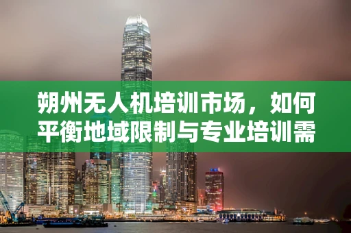 朔州无人机培训市场，如何平衡地域限制与专业培训需求？
