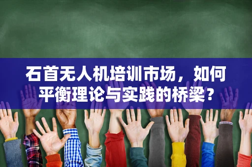 石首无人机培训市场，如何平衡理论与实践的桥梁？