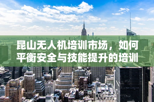 昆山无人机培训市场，如何平衡安全与技能提升的培训策略？