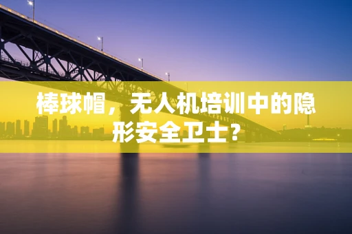 棒球帽，无人机培训中的隐形安全卫士？