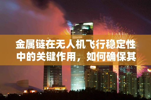 金属链在无人机飞行稳定性中的关键作用，如何确保其安全与高效？