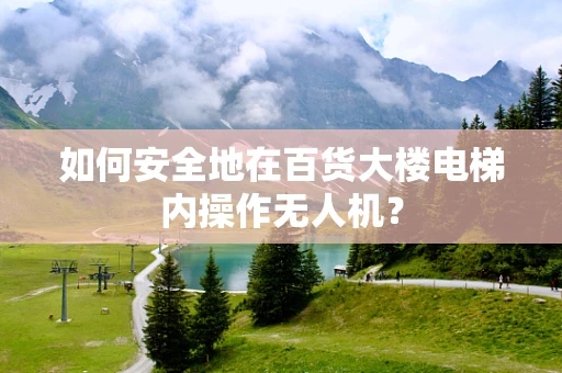 如何安全地在百货大楼电梯内操作无人机？