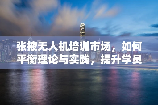 张掖无人机培训市场，如何平衡理论与实践，提升学员实操能力？
