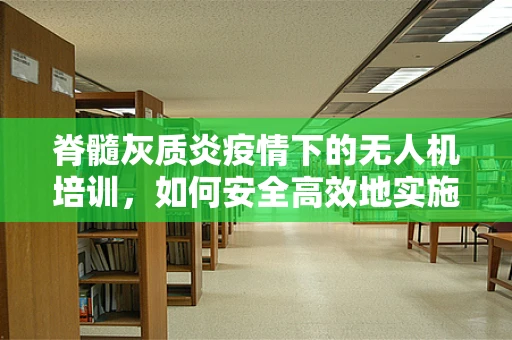 脊髓灰质炎疫情下的无人机培训，如何安全高效地实施防疫监测？