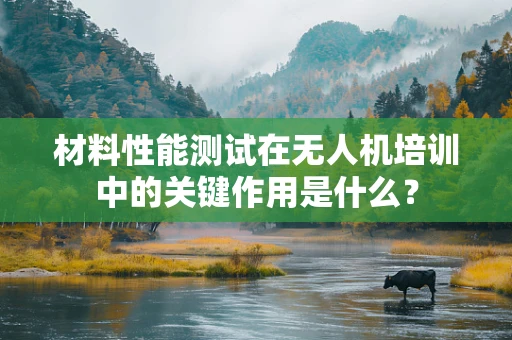 材料性能测试在无人机培训中的关键作用是什么？