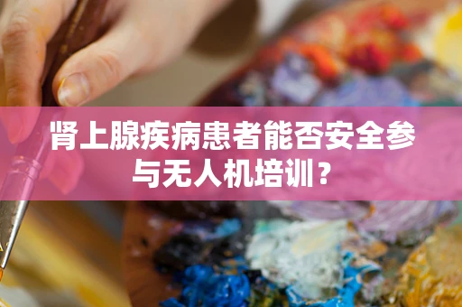 肾上腺疾病患者能否安全参与无人机培训？