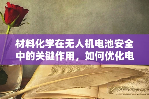 材料化学在无人机电池安全中的关键作用，如何优化电池材料以提升性能与安全性？