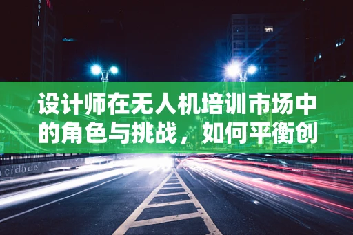 设计师在无人机培训市场中的角色与挑战，如何平衡创新与安全？