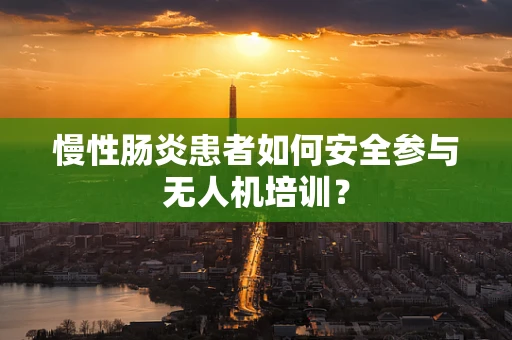 慢性肠炎患者如何安全参与无人机培训？