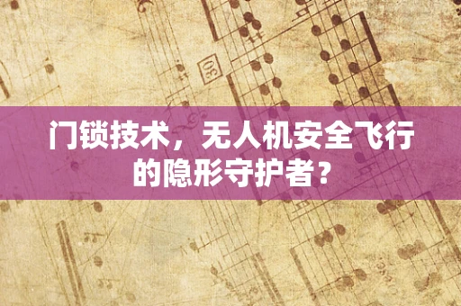 门锁技术，无人机安全飞行的隐形守护者？