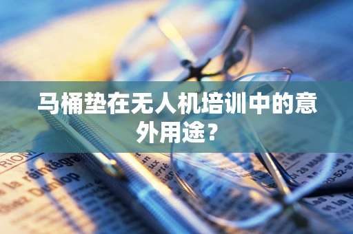 马桶垫在无人机培训中的意外用途？