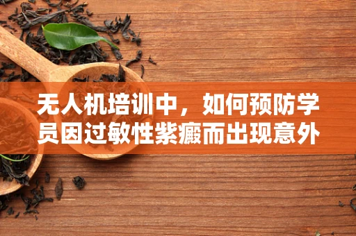 无人机培训中，如何预防学员因过敏性紫癜而出现意外？
