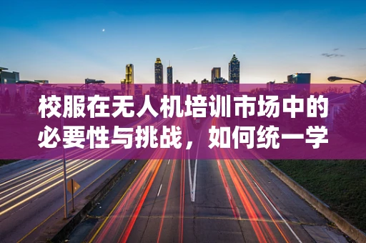 校服在无人机培训市场中的必要性与挑战，如何统一学员形象，提升专业认同？
