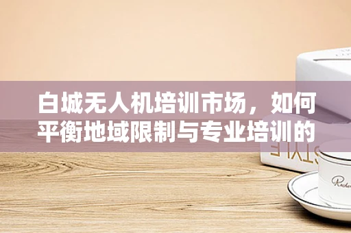 白城无人机培训市场，如何平衡地域限制与专业培训的深度？