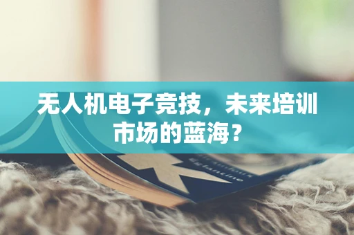 无人机电子竞技，未来培训市场的蓝海？