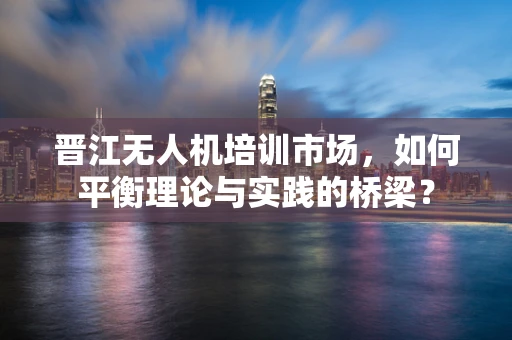 晋江无人机培训市场，如何平衡理论与实践的桥梁？