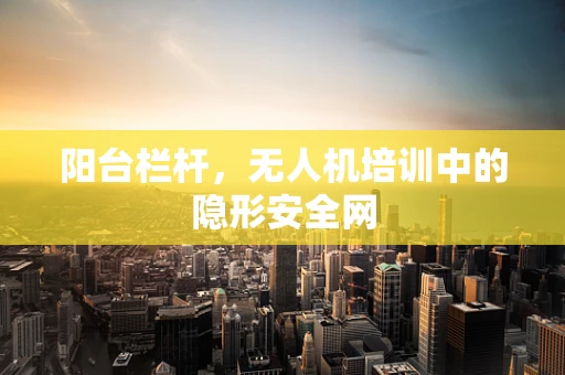 阳台栏杆，无人机培训中的隐形安全网