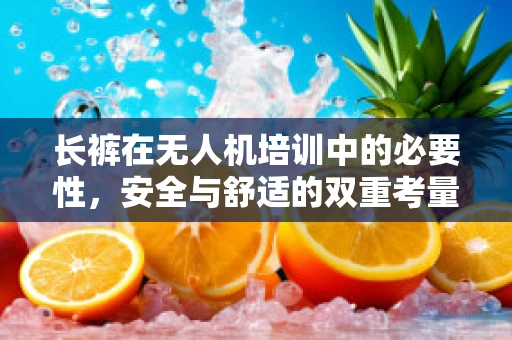 长裤在无人机培训中的必要性，安全与舒适的双重考量