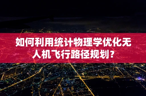 如何利用统计物理学优化无人机飞行路径规划？
