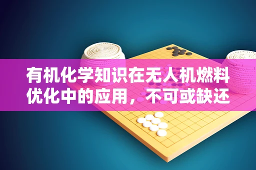 有机化学知识在无人机燃料优化中的应用，不可或缺还是锦上添花？