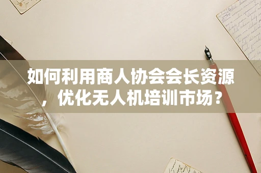 如何利用商人协会会长资源，优化无人机培训市场？