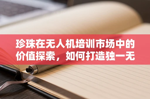 珍珠在无人机培训市场中的价值探索，如何打造独一无二的培训体验？