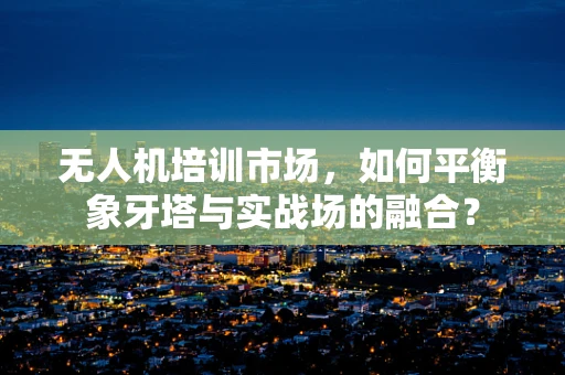 无人机培训市场，如何平衡象牙塔与实战场的融合？