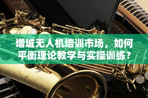 增城无人机培训市场，如何平衡理论教学与实操训练？