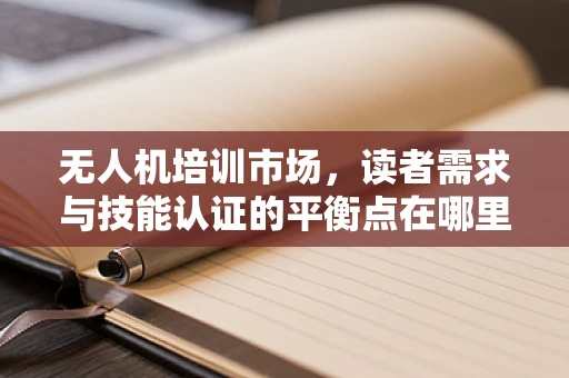 无人机培训市场，读者需求与技能认证的平衡点在哪里？