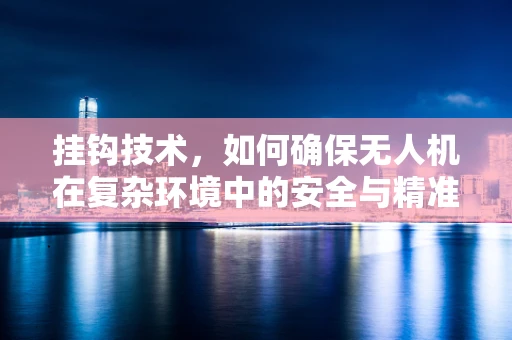 挂钩技术，如何确保无人机在复杂环境中的安全与精准操控？