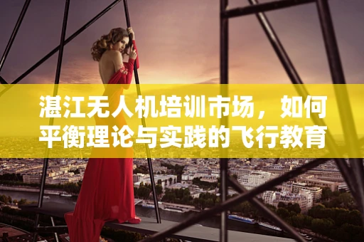 湛江无人机培训市场，如何平衡理论与实践的飞行教育？