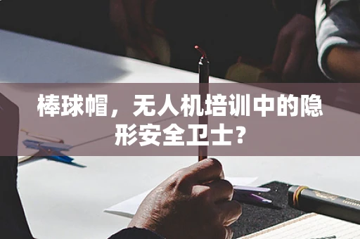 棒球帽，无人机培训中的隐形安全卫士？
