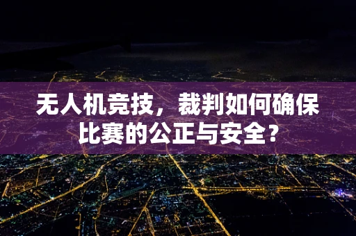 无人机竞技，裁判如何确保比赛的公正与安全？