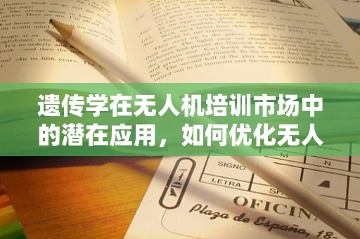 遗传学在无人机培训市场中的潜在应用，如何优化无人机性能？
