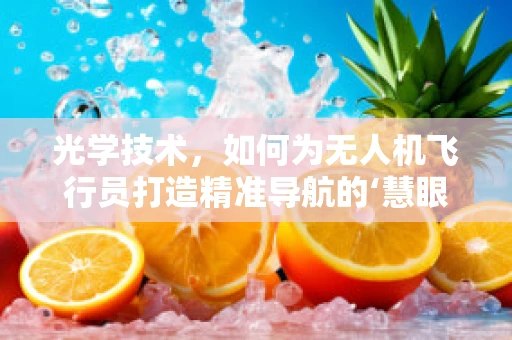 光学技术，如何为无人机飞行员打造精准导航的‘慧眼’？