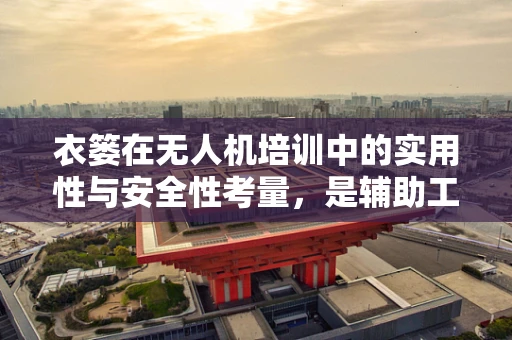 衣篓在无人机培训中的实用性与安全性考量，是辅助工具还是安全隐患？