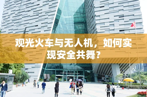 观光火车与无人机，如何实现安全共舞？
